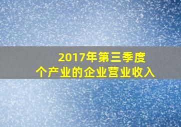 2017年第三季度 个产业的企业营业收入